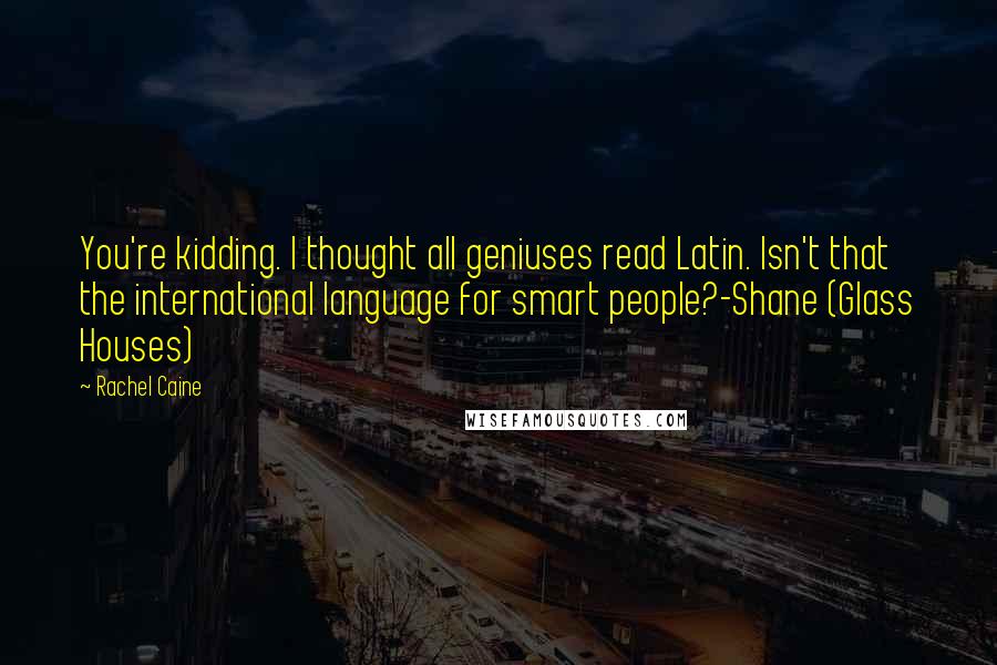 Rachel Caine Quotes: You're kidding. I thought all geniuses read Latin. Isn't that the international language for smart people?-Shane (Glass Houses)