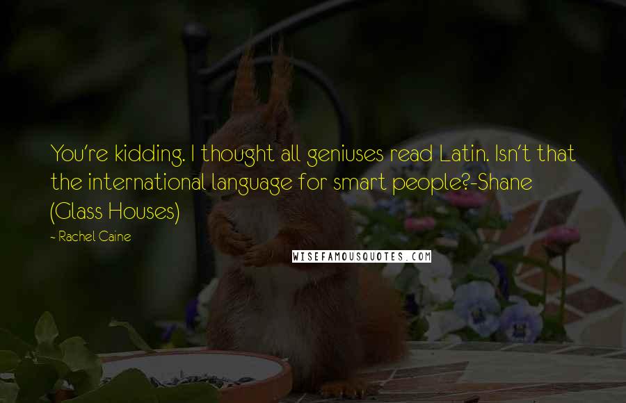 Rachel Caine Quotes: You're kidding. I thought all geniuses read Latin. Isn't that the international language for smart people?-Shane (Glass Houses)