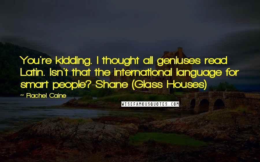 Rachel Caine Quotes: You're kidding. I thought all geniuses read Latin. Isn't that the international language for smart people?-Shane (Glass Houses)