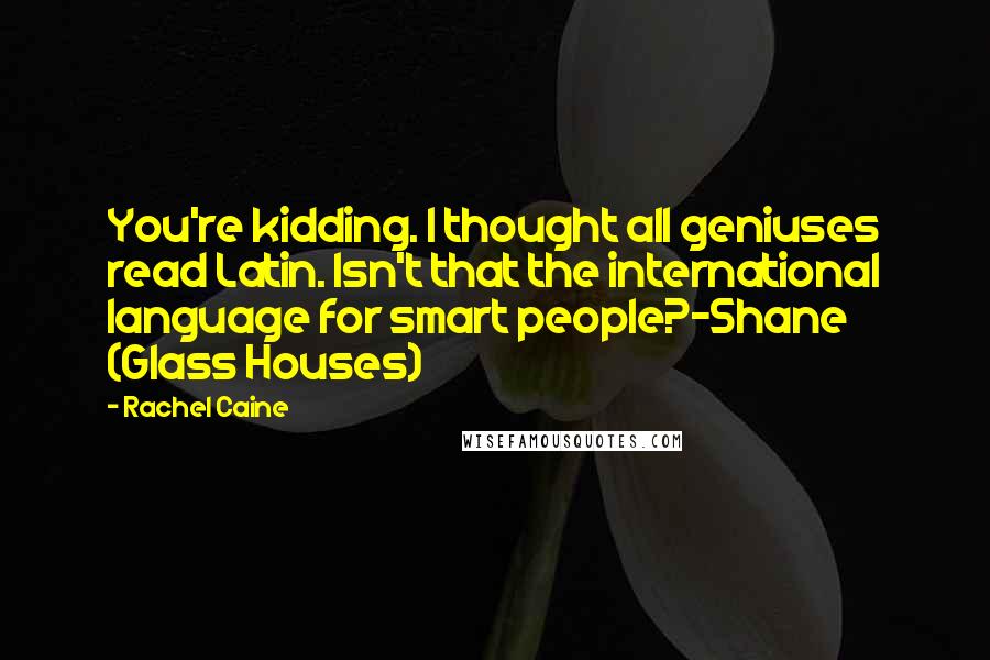 Rachel Caine Quotes: You're kidding. I thought all geniuses read Latin. Isn't that the international language for smart people?-Shane (Glass Houses)