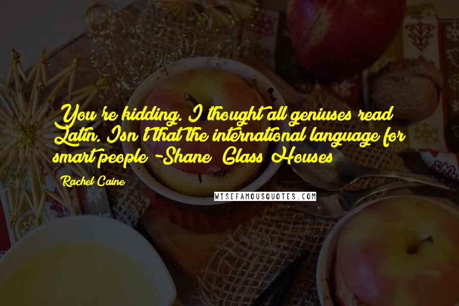 Rachel Caine Quotes: You're kidding. I thought all geniuses read Latin. Isn't that the international language for smart people?-Shane (Glass Houses)