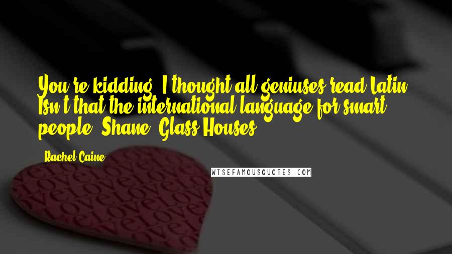 Rachel Caine Quotes: You're kidding. I thought all geniuses read Latin. Isn't that the international language for smart people?-Shane (Glass Houses)