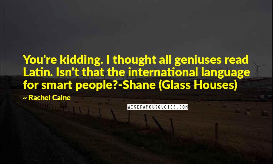 Rachel Caine Quotes: You're kidding. I thought all geniuses read Latin. Isn't that the international language for smart people?-Shane (Glass Houses)