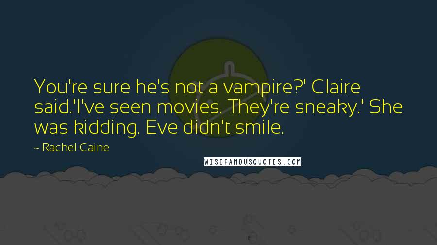 Rachel Caine Quotes: You're sure he's not a vampire?' Claire said.'I've seen movies. They're sneaky.' She was kidding. Eve didn't smile.