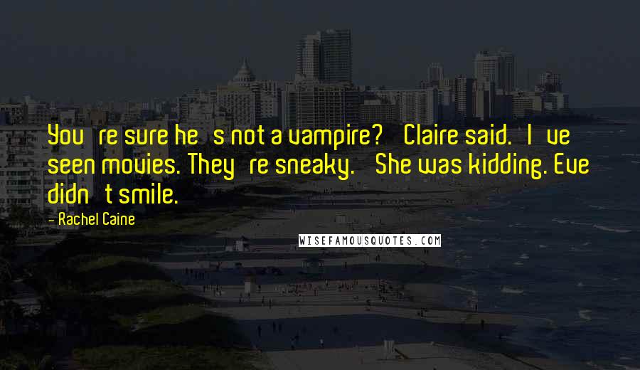 Rachel Caine Quotes: You're sure he's not a vampire?' Claire said.'I've seen movies. They're sneaky.' She was kidding. Eve didn't smile.