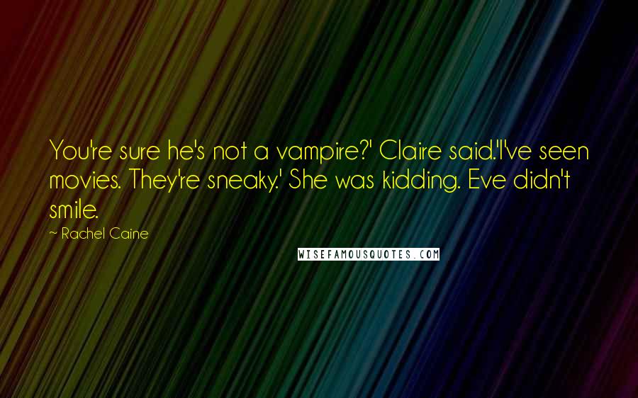 Rachel Caine Quotes: You're sure he's not a vampire?' Claire said.'I've seen movies. They're sneaky.' She was kidding. Eve didn't smile.