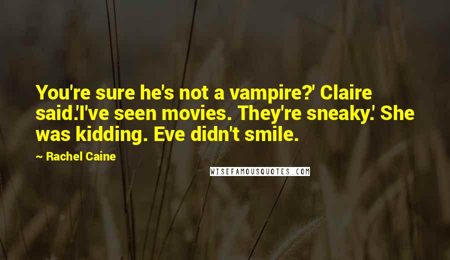 Rachel Caine Quotes: You're sure he's not a vampire?' Claire said.'I've seen movies. They're sneaky.' She was kidding. Eve didn't smile.