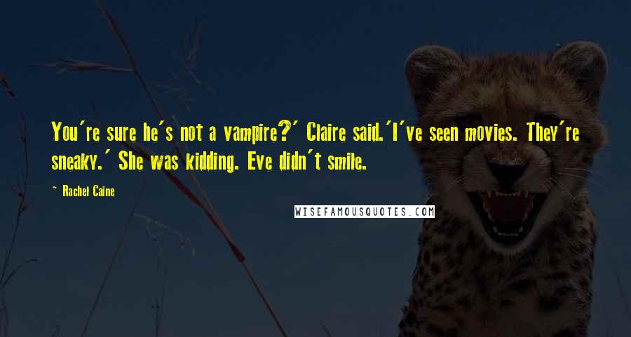 Rachel Caine Quotes: You're sure he's not a vampire?' Claire said.'I've seen movies. They're sneaky.' She was kidding. Eve didn't smile.