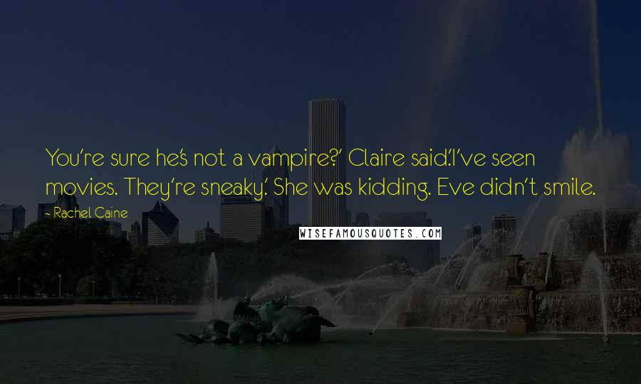 Rachel Caine Quotes: You're sure he's not a vampire?' Claire said.'I've seen movies. They're sneaky.' She was kidding. Eve didn't smile.