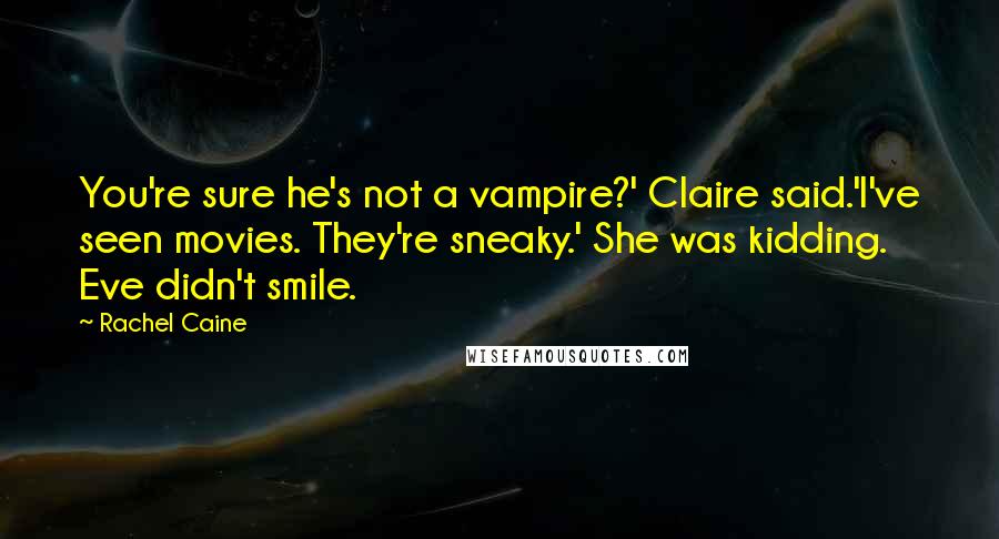 Rachel Caine Quotes: You're sure he's not a vampire?' Claire said.'I've seen movies. They're sneaky.' She was kidding. Eve didn't smile.