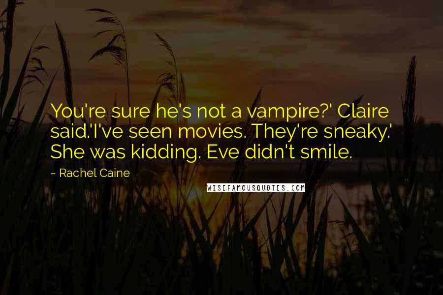 Rachel Caine Quotes: You're sure he's not a vampire?' Claire said.'I've seen movies. They're sneaky.' She was kidding. Eve didn't smile.