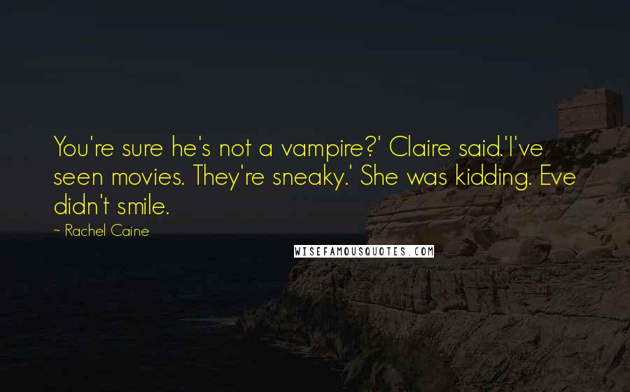 Rachel Caine Quotes: You're sure he's not a vampire?' Claire said.'I've seen movies. They're sneaky.' She was kidding. Eve didn't smile.