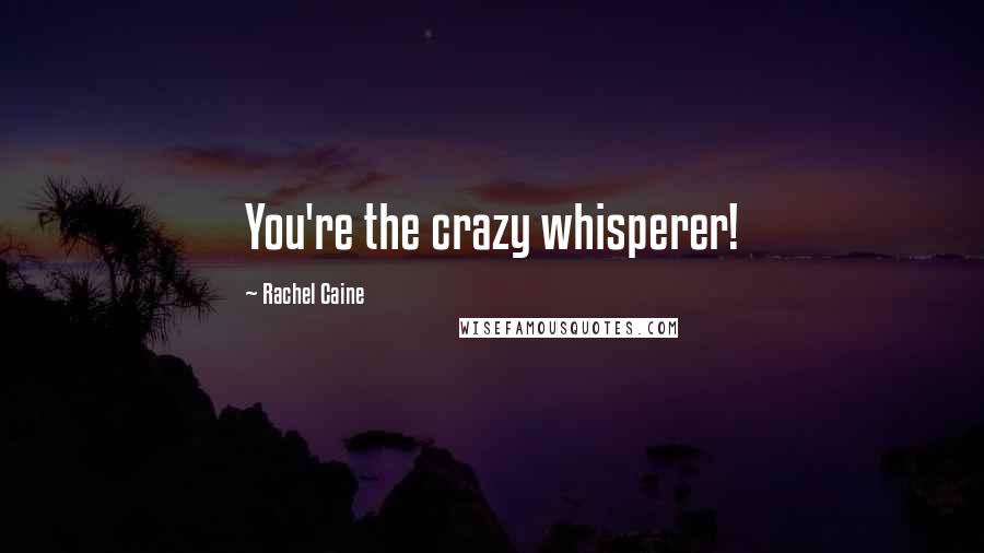 Rachel Caine Quotes: You're the crazy whisperer!