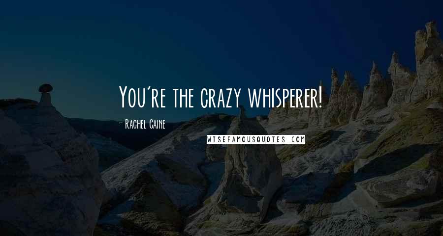 Rachel Caine Quotes: You're the crazy whisperer!