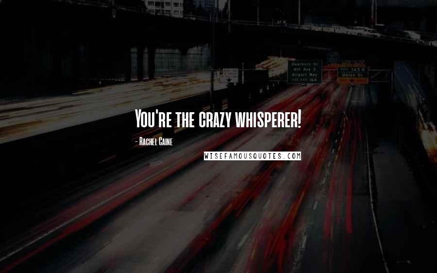Rachel Caine Quotes: You're the crazy whisperer!
