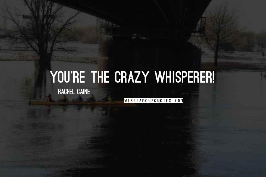 Rachel Caine Quotes: You're the crazy whisperer!