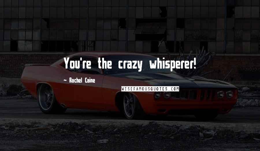 Rachel Caine Quotes: You're the crazy whisperer!