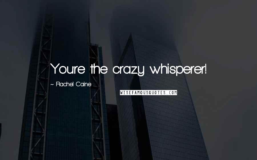 Rachel Caine Quotes: You're the crazy whisperer!