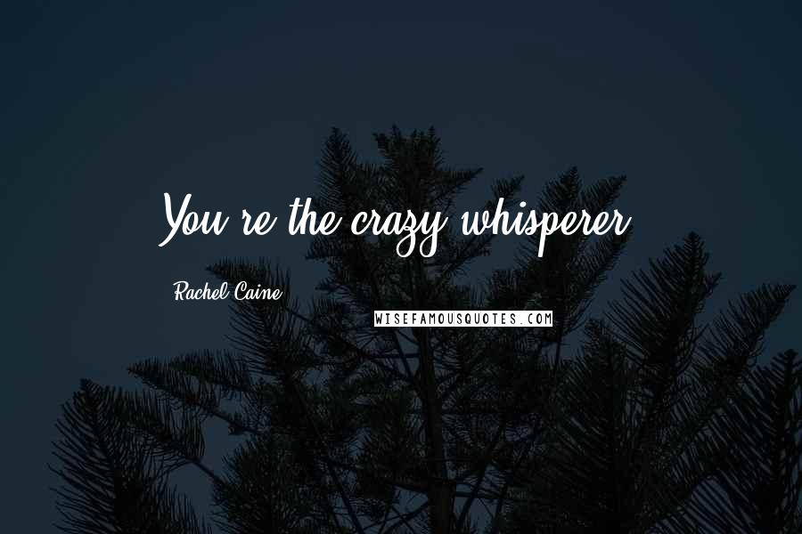 Rachel Caine Quotes: You're the crazy whisperer!