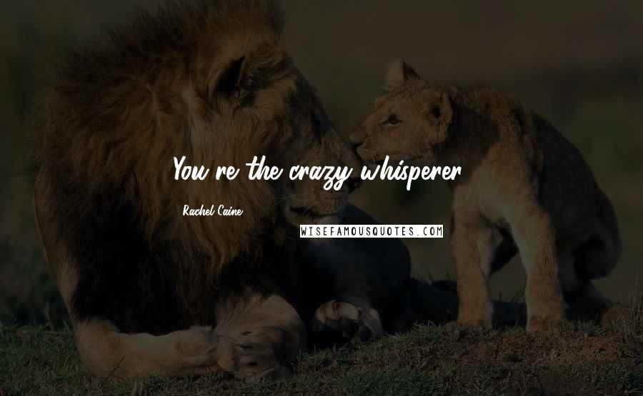 Rachel Caine Quotes: You're the crazy whisperer!