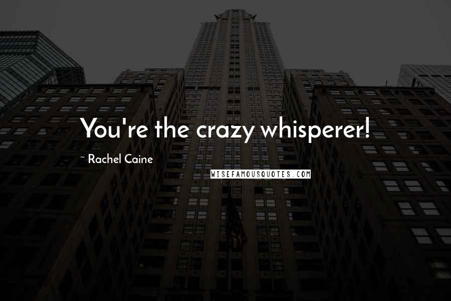 Rachel Caine Quotes: You're the crazy whisperer!