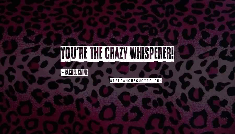 Rachel Caine Quotes: You're the crazy whisperer!