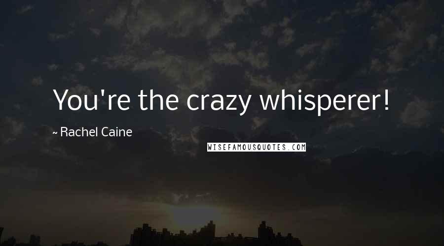 Rachel Caine Quotes: You're the crazy whisperer!