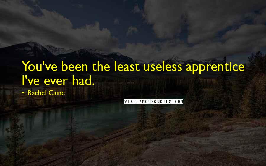 Rachel Caine Quotes: You've been the least useless apprentice I've ever had.