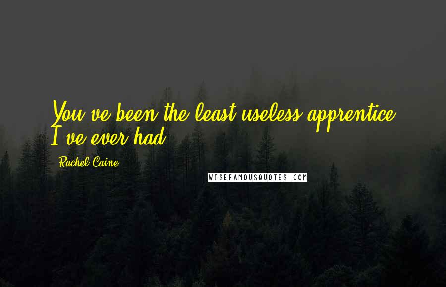 Rachel Caine Quotes: You've been the least useless apprentice I've ever had.