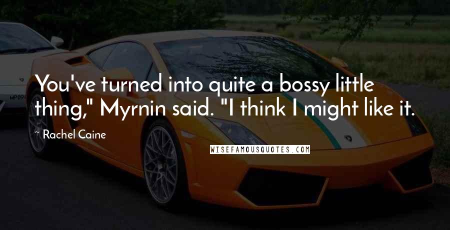 Rachel Caine Quotes: You've turned into quite a bossy little thing," Myrnin said. "I think I might like it.