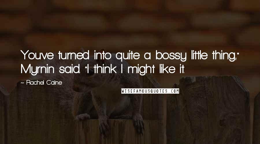 Rachel Caine Quotes: You've turned into quite a bossy little thing," Myrnin said. "I think I might like it.