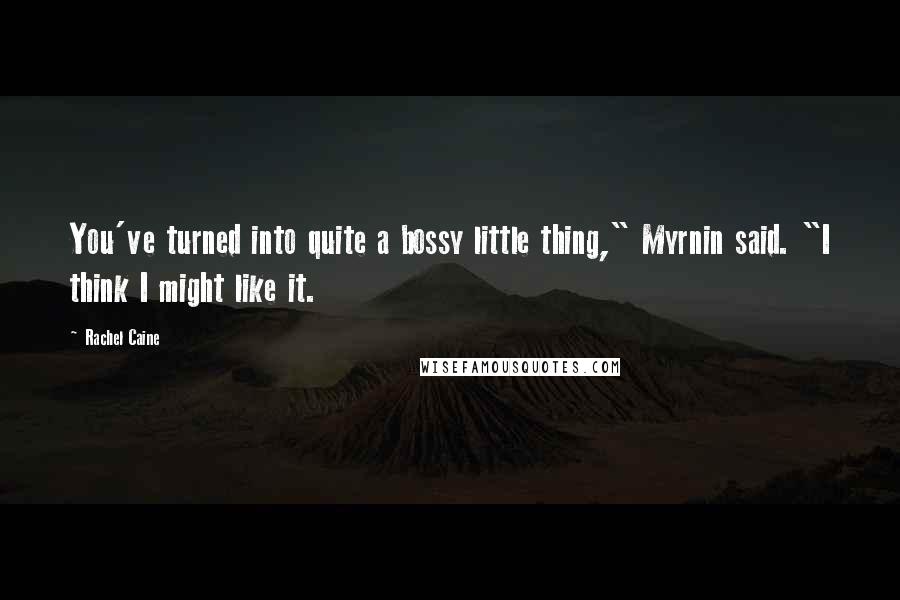 Rachel Caine Quotes: You've turned into quite a bossy little thing," Myrnin said. "I think I might like it.