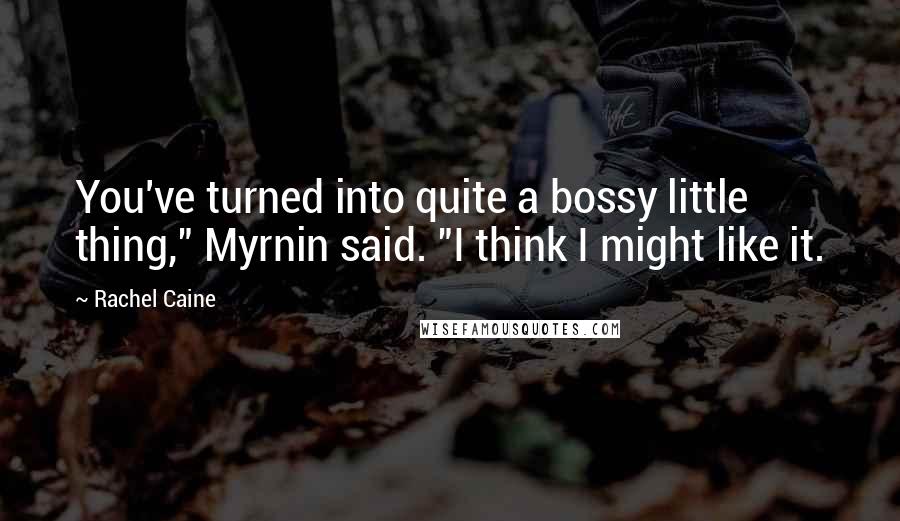 Rachel Caine Quotes: You've turned into quite a bossy little thing," Myrnin said. "I think I might like it.