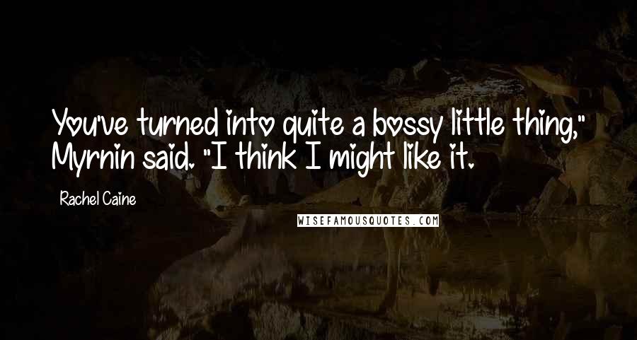 Rachel Caine Quotes: You've turned into quite a bossy little thing," Myrnin said. "I think I might like it.
