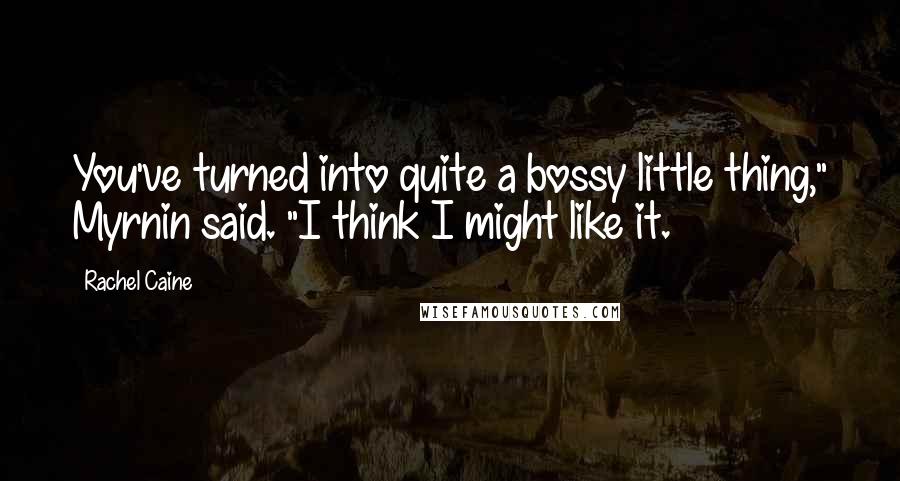 Rachel Caine Quotes: You've turned into quite a bossy little thing," Myrnin said. "I think I might like it.