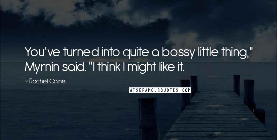 Rachel Caine Quotes: You've turned into quite a bossy little thing," Myrnin said. "I think I might like it.