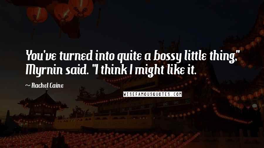 Rachel Caine Quotes: You've turned into quite a bossy little thing," Myrnin said. "I think I might like it.