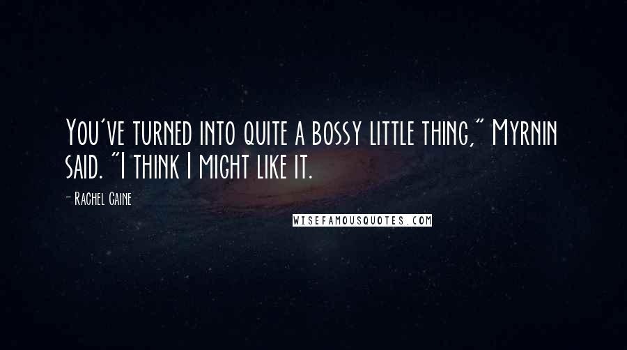 Rachel Caine Quotes: You've turned into quite a bossy little thing," Myrnin said. "I think I might like it.