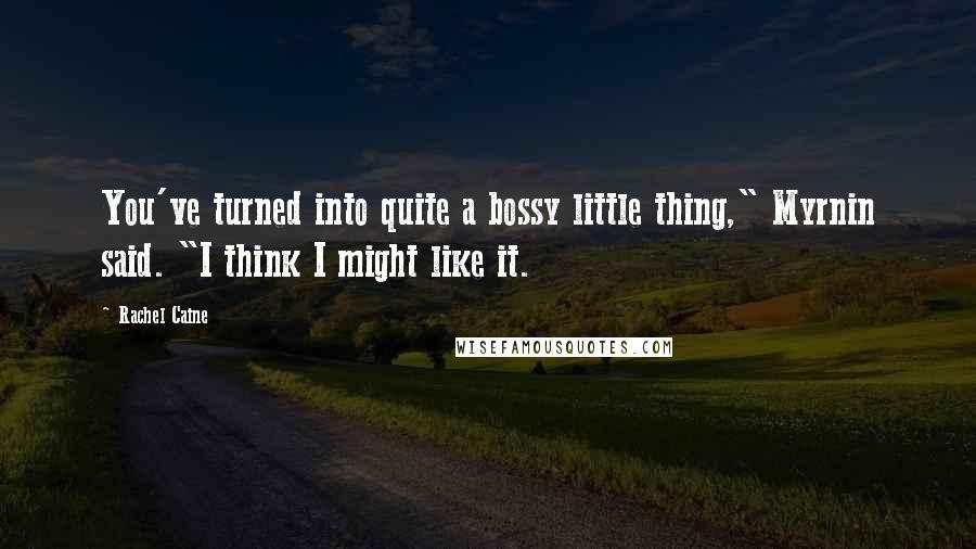 Rachel Caine Quotes: You've turned into quite a bossy little thing," Myrnin said. "I think I might like it.