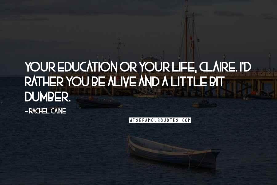Rachel Caine Quotes: Your education or your life, Claire. I'd rather you be alive and a little bit dumber.