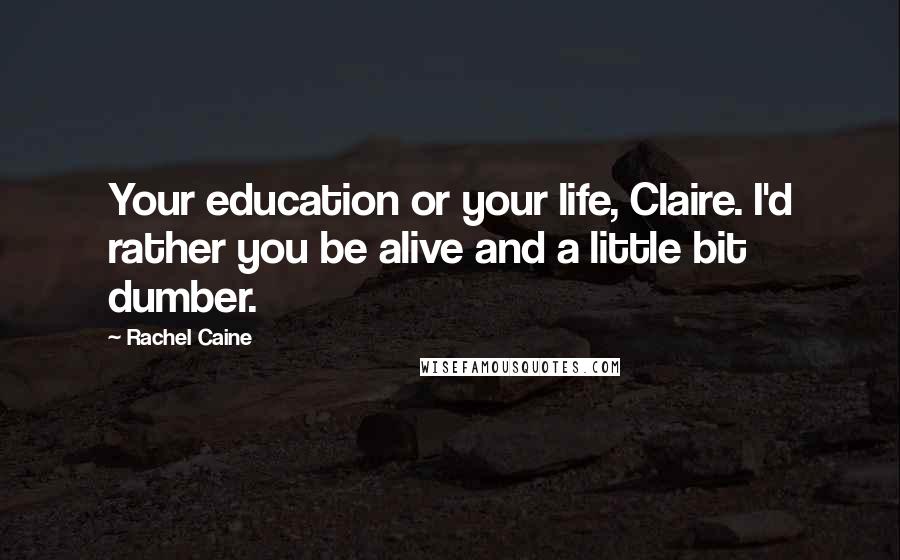 Rachel Caine Quotes: Your education or your life, Claire. I'd rather you be alive and a little bit dumber.