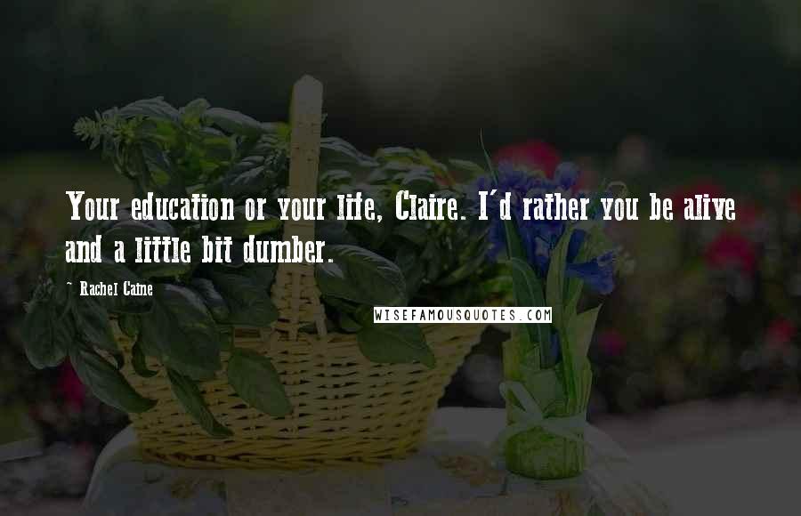 Rachel Caine Quotes: Your education or your life, Claire. I'd rather you be alive and a little bit dumber.