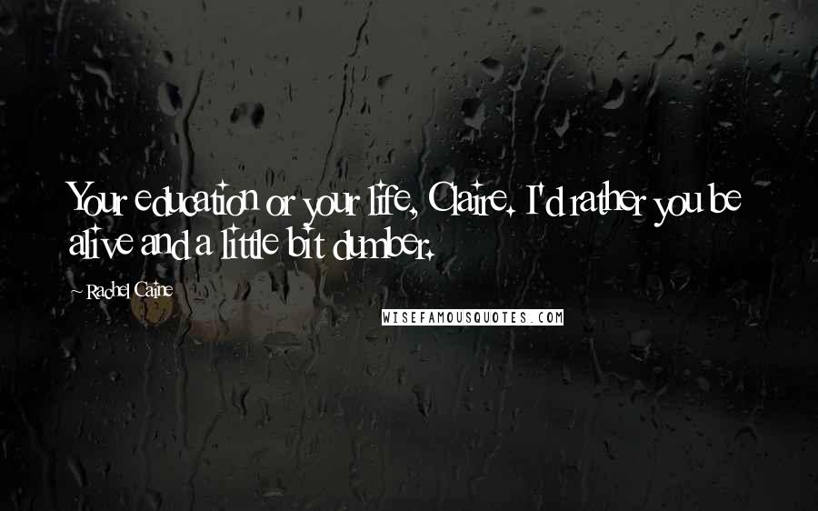 Rachel Caine Quotes: Your education or your life, Claire. I'd rather you be alive and a little bit dumber.