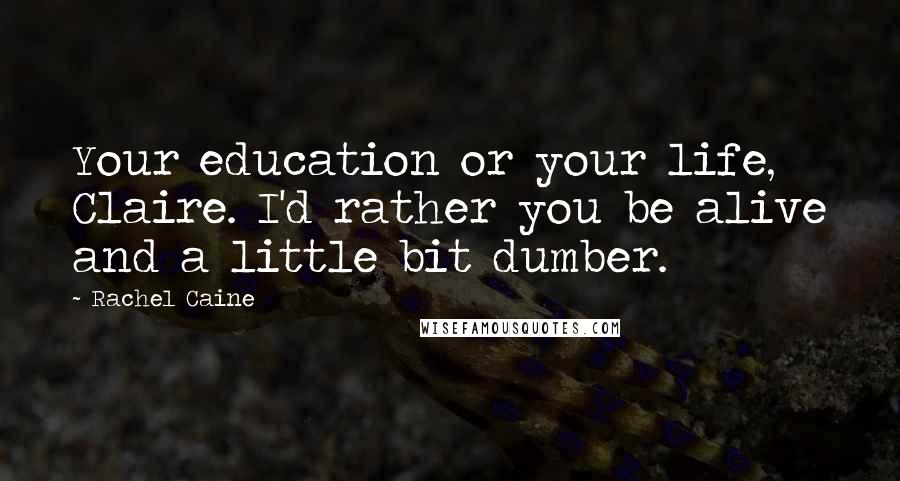 Rachel Caine Quotes: Your education or your life, Claire. I'd rather you be alive and a little bit dumber.