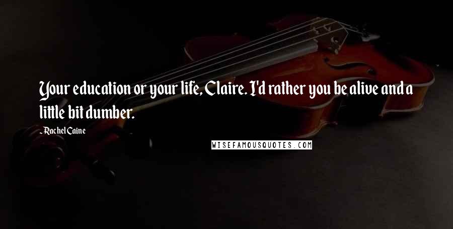 Rachel Caine Quotes: Your education or your life, Claire. I'd rather you be alive and a little bit dumber.