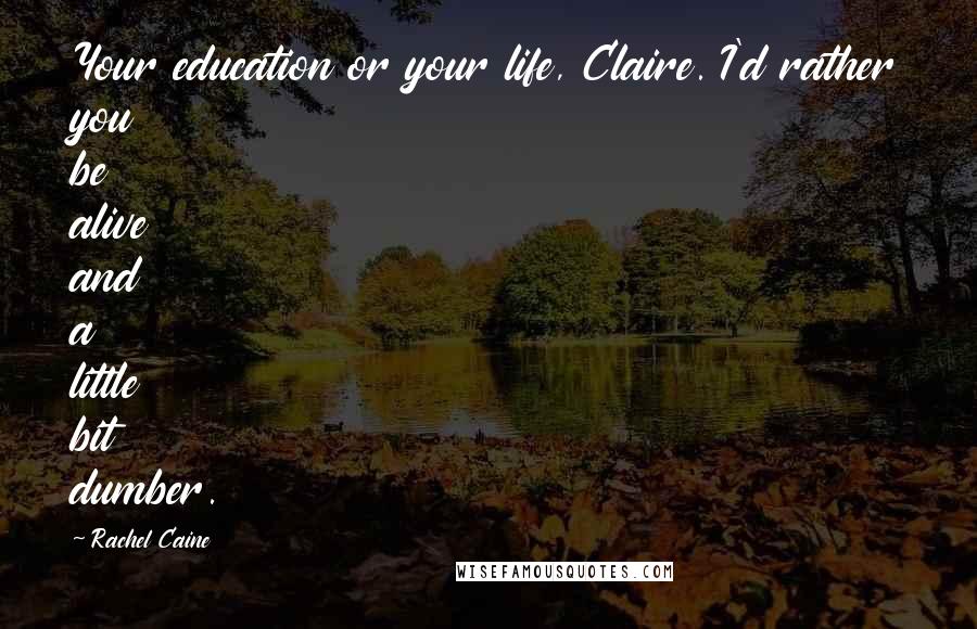Rachel Caine Quotes: Your education or your life, Claire. I'd rather you be alive and a little bit dumber.