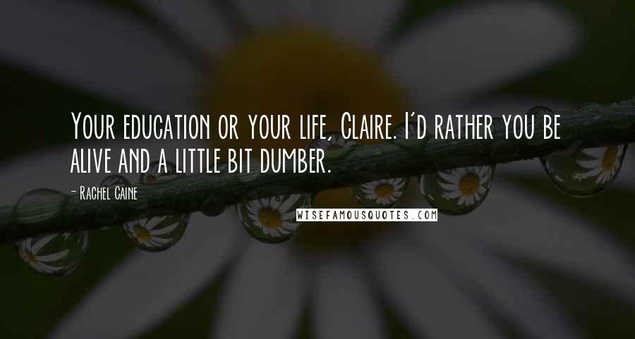 Rachel Caine Quotes: Your education or your life, Claire. I'd rather you be alive and a little bit dumber.