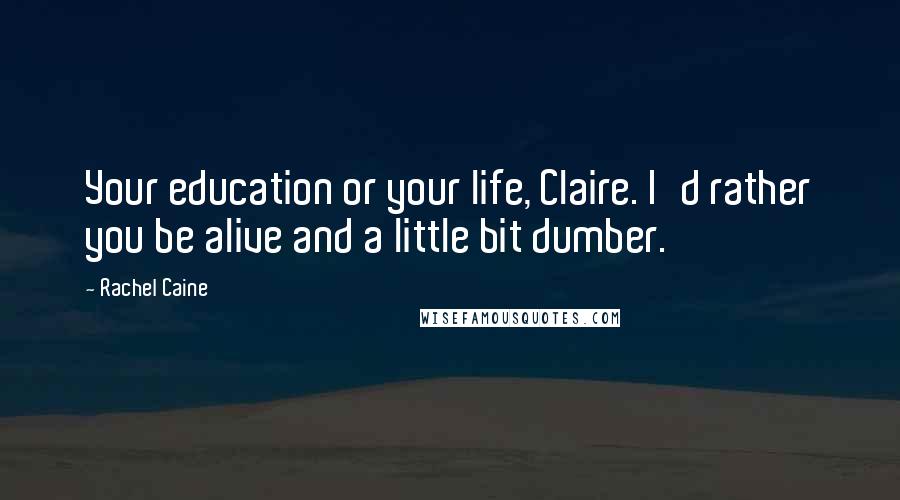 Rachel Caine Quotes: Your education or your life, Claire. I'd rather you be alive and a little bit dumber.