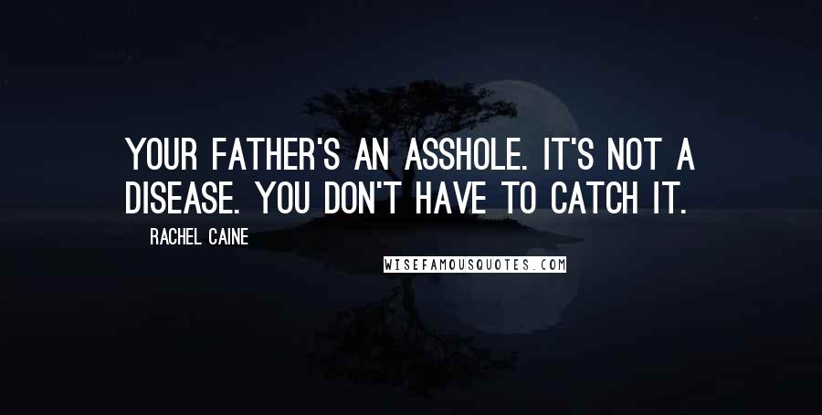 Rachel Caine Quotes: Your father's an asshole. It's not a disease. You don't have to catch it.