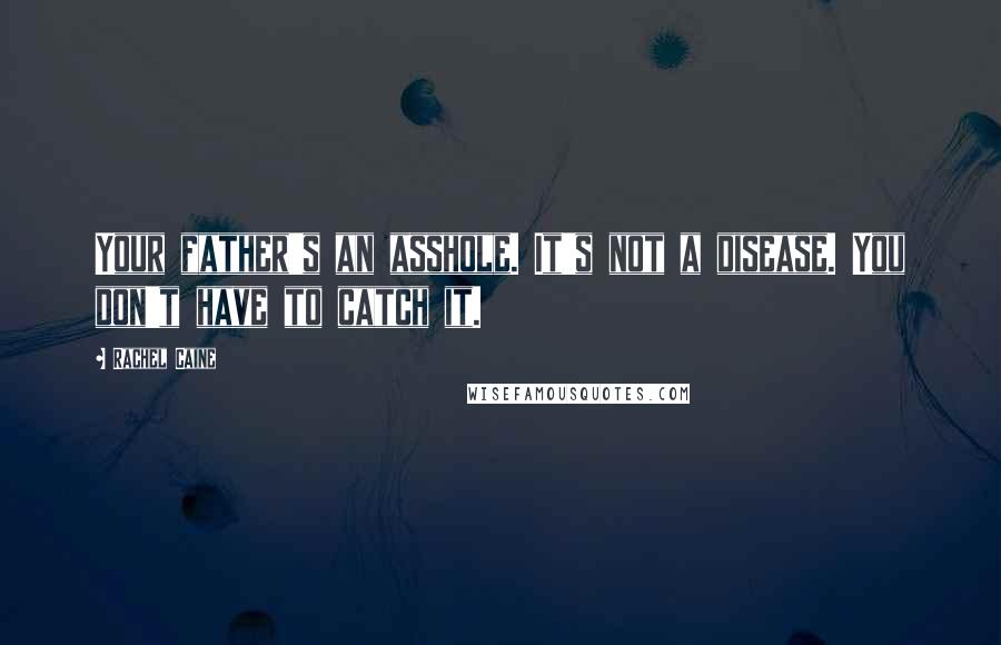 Rachel Caine Quotes: Your father's an asshole. It's not a disease. You don't have to catch it.